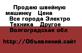 Продаю швейную машинку › Цена ­ 4 000 - Все города Электро-Техника » Другое   . Волгоградская обл.